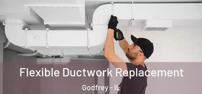  Flexible Ductwork Replacement Godfrey - IL